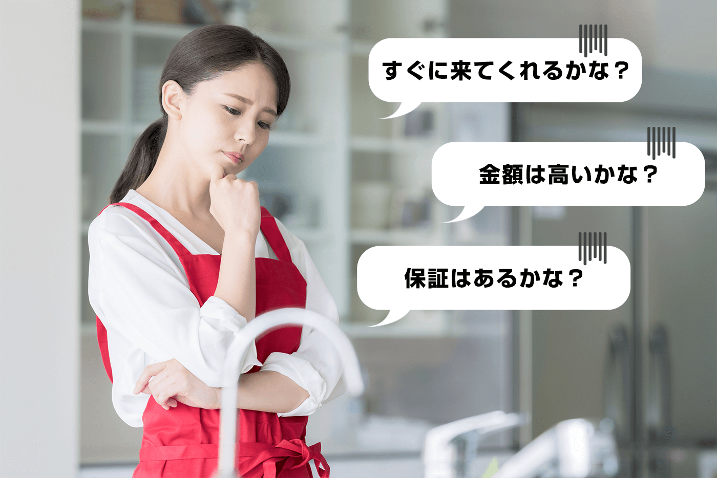 すぐに来てくれるかな？金額は高いかな？保証はあるかな？