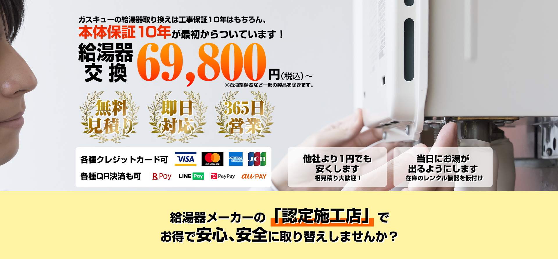 ガスキューの給湯器取り換えは工事保証はもちろん、本体保障10年が最初からついています！給湯器税込88,000円から（石油給湯器など一部の商品を除きます）無料見積り、即日対応、365日営業、各種クレジットカード可Visa MasterCard AmericanExpress JCB、給湯器メーカーの「認定施工店」でお得で安心、安全に取り換えしませんか？
