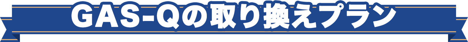 GAS-Qの取り換えプラン
