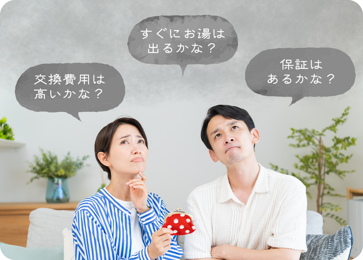 交換費用は高いかな?すぐにお湯は出るかな?保証はあるかな?